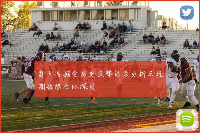 爵士与掘金历史交锋记录分析及近期战绩对比探讨