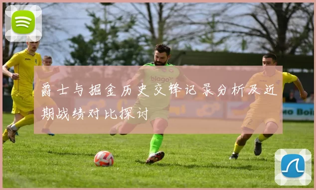 爵士与掘金历史交锋记录分析及近期战绩对比探讨